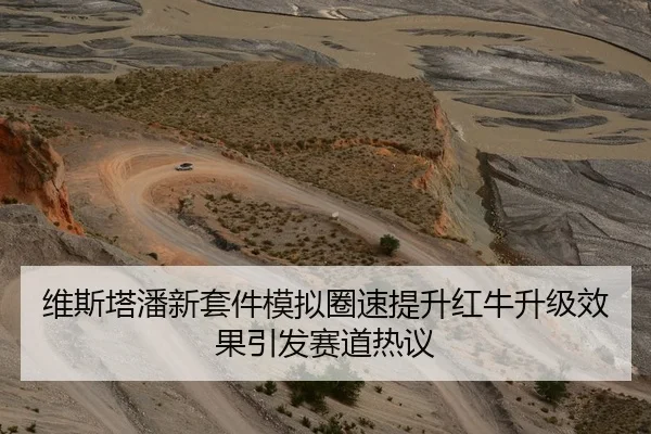 维斯塔潘新套件模拟圈速提升红牛升级效果引发赛道热议